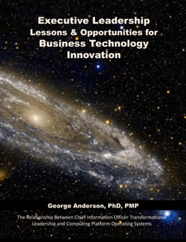 Executive Leadership Lessons & Opportunities for Business Technology Innovation: The Relationship Between Chief Information Officer Transformational ... and Computing Platform Operating Systems