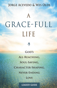Paperback A Grace-Full Life Leader Guide: God's All-Reaching, Soul-Saving, Character-Shaping, Never-Ending Love Book