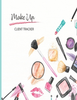 Make Up Client Tracker: Spa Therapy Wellness & Beauty; Clientele Profile  Book; Customer Appointment Management System Log Book, Information Keeper, ... & Organizer; For Salons, Nailspa, Beauticians