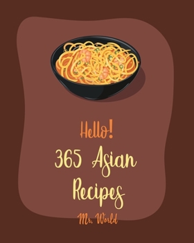 Hello! 365 Asian Recipes: Best Asian Cookbook Ever For Beginners [Thai Soup Cookbook, Chinese Dumpling Cookbook, Asian Salad Cookbook, Asian Dessert Cookbook, Thai Seafood Cookbook] [Book 1]
