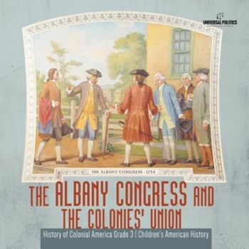Paperback The Albany Congress and The Colonies' Union History of Colonial America Grade 3 Children's American History Book