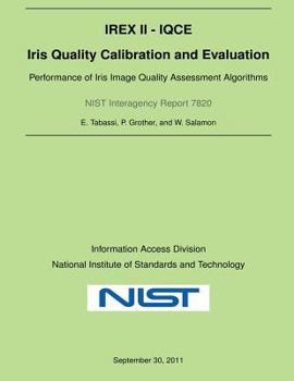 NIST Interagency Report 7820: Iris Quality Calibration and Evaluation: Performance of Iris Image Quality Assessment Algorithms