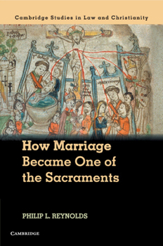 How Marriage Became One of the Sacraments: The Sacramental Theology of Marriage from its Medieval Origins to the Council of Trent (Law and Christianity)
