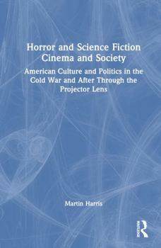 Hardcover Horror and Science Fiction Cinema and Society: American Culture and Politics in the Cold War and After Through the Projector Lens Book