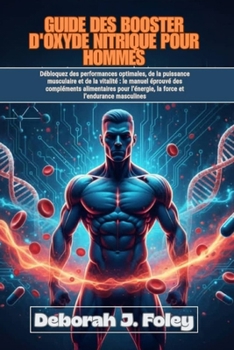 GUIDE DES BOOSTER D'OXYDE NITRIQUE POUR HOMMES: Débloquez des performances optimales, de la puissance musculaire et de la vitalité : le manuel éprouvé des compléments alimentaires pour l’énergie, la f