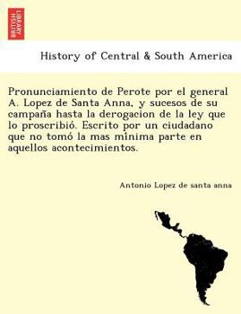 Paperback Pronunciamiento de Perote por el general A. Lopez de Santa Anna, y sucesos de su campan&#771;a hasta la derogacion de la ley que lo proscribio&#769;. [Spanish] Book