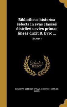 Hardcover Bibliotheca Historica Selecta in Svas Classes Distribvta Cvivs Primas Lineas Duxit B. Bvrc ...; Volumen 1 [Latin] Book