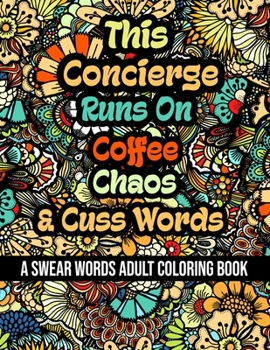 This Concierge Runs On Coffee, Chaos and Cuss Words: A Swear Word Adult Coloring Book For Stress Relieving, Fun Swearing Pages With Animals Mandalas a
