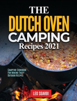 The Dutch Oven Camping Recipes 2021: Campfire Cookbook for Making Tasty Outdoor Recipes
