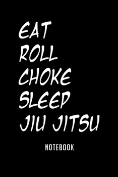 Notebook: Eat roll choke sleep jiu jitsu bjj humor Notebook|6x9(100 pages)Blank Lined Paperback Journal For Student|Jiu jitsu Notebook for Journaling ... Jounal|Jiu jitsu Gifts| Composition Notebook