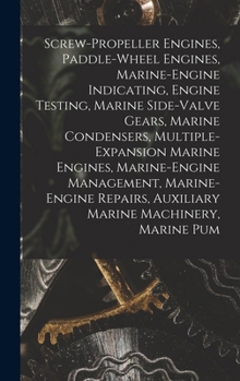 Screw-Propeller Engines, Paddle-Wheel Engines, Marine-Engine Indicating, Engine Testing, Marine Side-Valve Gears, Marine Condensers, ... Auxiliary Marine Machinery, Marine Pum