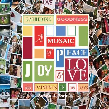 Gathering Goodness: A Book of the Inspirations and the Process of Creating the Gathering Goodness Mosaic: 108 Paintings in 108 Days