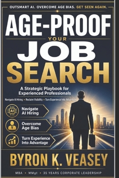 Age-Proof Your Job Search: A Strategic Playbook for Experienced Professionals to Navigate AI Hiring, Reclaim Visibility, and Compete at the Highest Level