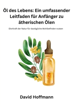 Öl des Lebens: Die Kraft der Natur für das tägliche Wohlbefinden nutzen (German Edition)