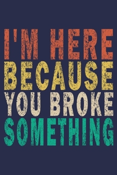 I'm Here Because You Broke Something: Funny Vintage Tech Support Gift Journal