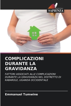 COMPLICAZIONI DURANTE LA GRAVIDANZA: FATTORI ASSOCIATI ALLE COMPLICAZIONI DURANTE LA GRAVIDANZA NEL DISTRETTO DI KABAROLE, UGANDA OCCIDENTALE (Italian Edition)