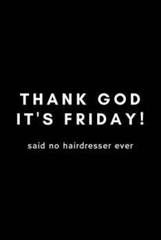 Thank God It's Friday! Said No Hairdresser Ever: Funny Hairstylist Gift Idea For Hair Stylist, Salon - 120 Pages (6" x 9") Hilarious Gag Present