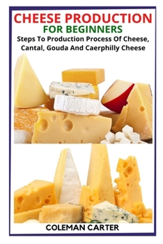 Paperback Cheese Production for Beginners: Steps To Production Process Of Cheese, Cantal, Gouda And Caerphilly Cheese Book