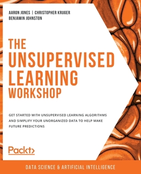 Paperback The Unsupervised Learning Workshop: Get started with unsupervised learning algorithms and simplify your unorganized data to help make future predictio Book