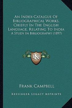 Paperback An Index-Catalgue Of Bibliographical Works, Chiefly In The English Language, Relating To India: A Study In Bibliography (1897) Book