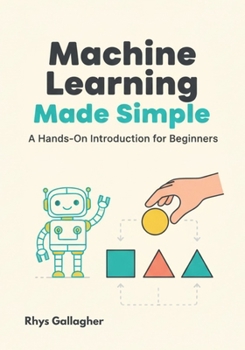 Machine Learning Made Simple: A Hands-On Introduction for Beginners