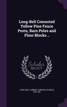 Hardcover Long-Bell Creosoted Yellow Pine Fence Posts, Barn Poles and Floor Blocks .. Book