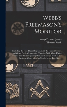 Webb's freemason's monitor: including the first three degrees, with the funeral service and other public ceremonies; together with many useful forms.