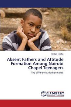 Paperback Absent Fathers and Attitude Formation Among Nairobi Chapel Teenagers Book