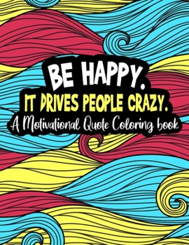 Paperback Be happy. It Drives People Crazy.: A Motivational Quote Coloring Book