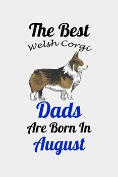The Best Welsh Corgi Dads Are Born In August: Unique Notebook Journal For Welsh Corgi Owners and Lovers, Funny Birthday NoteBook Gift for Women, Men, ... Pages for College, School, Home  & Work .