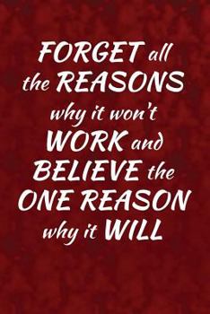 Forget all the reasons why it won't work and believe the one reason why it will!: Motivate & Inspire Writing Journal Lined, Diary, Notebook for Men &