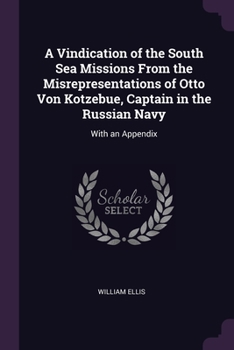A Vindication of the South Sea Missions From the Misrepresentations of Otto Von Kotzebue, Captain in the Russian Navy: With an Appendix