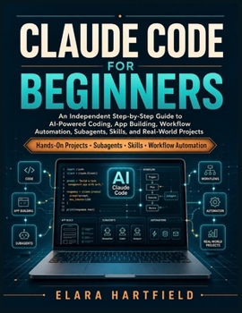 Paperback Claude Code for Beginners: An Independent Step-by-Step Guide to AI-Powered Coding, App Building, Workflow Automation, Subagents, Skills, and Real-Worl Book