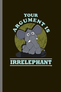 Your Arguments is Irrelephant: For Animal Lovers Cute Elephants Animal Composition Book Smiley Sayings Funny Vet Tech Veterinarian Animal Rescue ... Gift (6"x9") Dot Grid Notebook to write in
