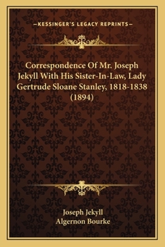 Correspondence Of Mr. Joseph Jekyll With His Sister-In-Law, Lady Gertrude Sloane Stanley, 1818-1838