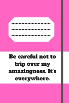 Be careful not to trip over my amazingness. It's everywhere.: Lined notebook 120 pages glossy cover different colors with different designs .lined journal