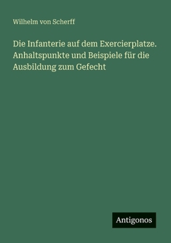 Die Infanterie auf dem Exercierplatze. Anhaltspunkte und Beispiele für die Ausbildung zum Gefecht (German Edition)