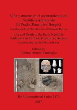 Vida y muerte en el asentamiento del Neol�tico Antiguo de El Prado (Pancorbo, Burgos): Construyendo el Neol�tico en la Pen�nsula Ib�rica. Life and Death in the Early Neolithic Settlement of El Prado (