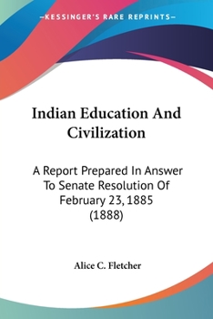 Paperback Indian Education And Civilization: A Report Prepared In Answer To Senate Resolution Of February 23, 1885 (1888) Book