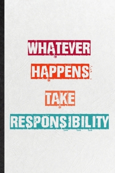Paperback Whatever Happens Take Responsibility: Practical Encourage Motivation Lined Notebook/ Blank Journal For Empathy Motivating Behavior, Inspirational Sayi Book