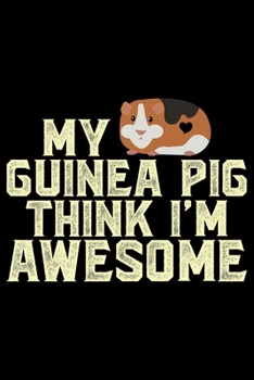 Paperback My Guinea Pig Think I'm Awesome: Guinea Pigs Life Journal Notebook - Guinea Pigs Lover Gifts - Cute Guinea Pigs Lover Notebook Journal - Guinea Pig Ow Book