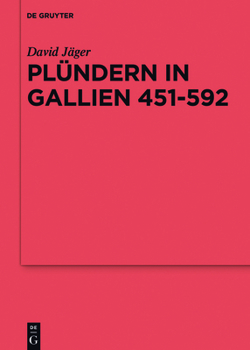 Pl�ndern in Gallien 451-592: Eine Studie Zu Der Relevanz Einer Praktik F�r Das Organisieren Von Folgeleistungen