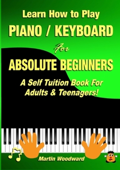 Paperback Learn How to Play Piano / Keyboard For Absolute Beginners: A Self Tuition Book For Adults & Teenagers! Book