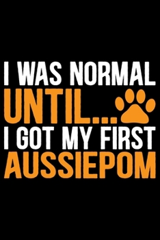 Paperback I Was Normal Until I Got My First Aussiedoodle: Cool Aussiepom Dog Journal Notebook - Aussiepom Puppy Lover Gifts - Funny Aussiepom Dog Notebook - Aus Book