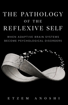 THE PATHOLOGY OF THE REFLEXIVE SELF: When Adaptive Brain Systems Become Psychological Disorders