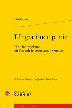 L'ingratitude Punie: Histoire Cyprienne Ou L'on Voit Les Aventures D'orphize (Bibliotheque du XVIIe siecle, 44)