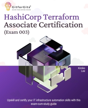 Hashicorp Terraform Associate Certification (Exam 003): Upskill and certify your IT infrastructure automation skills with this exam-cum-study guide