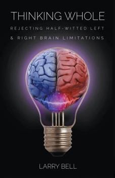 Paperback Thinking Whole: Rejecting Half-Witted Left & Right Brain Limitations Book