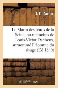 Paperback Le Marin Des Bords de la Seine, Ou Mémoires de Louis-Victor Dacheux, Surnommé l'Homme Du Rivage [French] Book