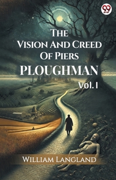 The Vision And Creed Of Piers Ploughman Vol. I